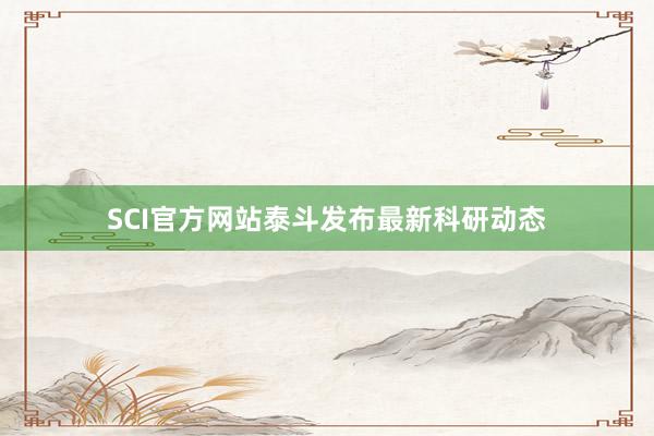 SCI官方网站泰斗发布最新科研动态
