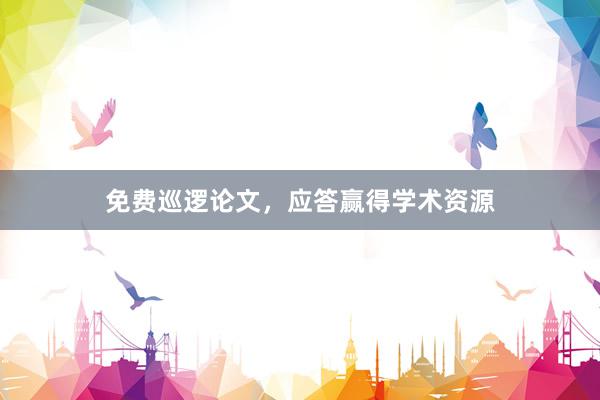免费巡逻论文,应答赢得学术资源